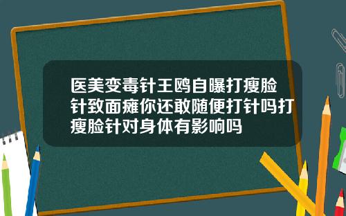 医美变毒针王鸥自曝打瘦脸针致面瘫你还敢随便打针吗打瘦脸针对身体有影响吗