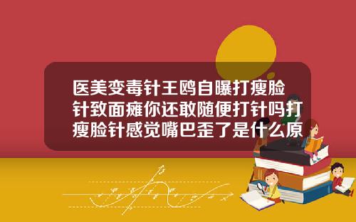 医美变毒针王鸥自曝打瘦脸针致面瘫你还敢随便打针吗打瘦脸针感觉嘴巴歪了是什么原因