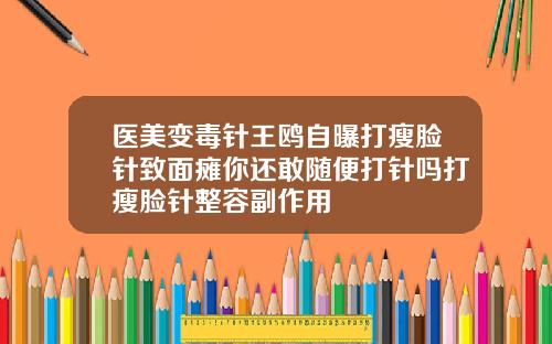 医美变毒针王鸥自曝打瘦脸针致面瘫你还敢随便打针吗打瘦脸针整容副作用