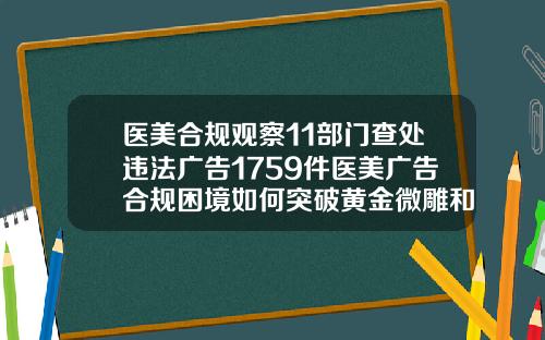 医美合规观察11部门查处违法广告1759件医美广告合规困境如何突破黄金微雕和普通吸脂哪个好