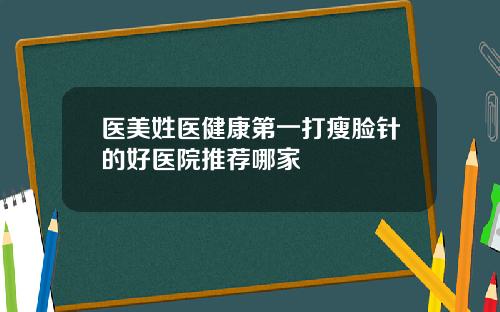 医美姓医健康第一打瘦脸针的好医院推荐哪家