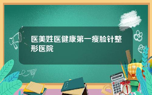 医美姓医健康第一瘦脸针整形医院