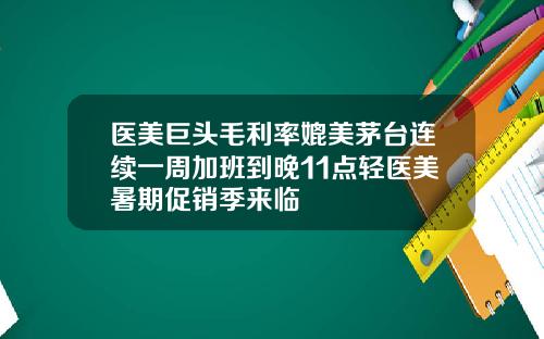 医美巨头毛利率媲美茅台连续一周加班到晚11点轻医美暑期促销季来临