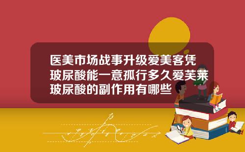 医美市场战事升级爱美客凭玻尿酸能一意孤行多久爱芙莱玻尿酸的副作用有哪些