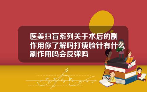 医美扫盲系列关于术后的副作用你了解吗打瘦脸针有什么副作用吗会反弹吗