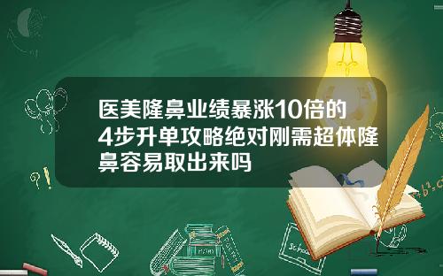 医美隆鼻业绩暴涨10倍的4步升单攻略绝对刚需超体隆鼻容易取出来吗