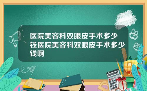 医院美容科双眼皮手术多少钱医院美容科双眼皮手术多少钱啊