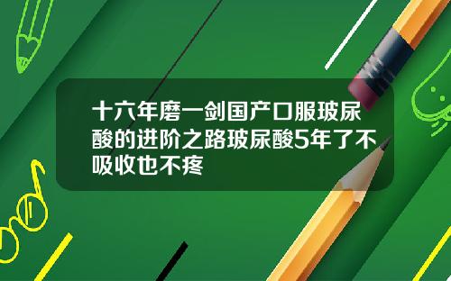 十六年磨一剑国产口服玻尿酸的进阶之路玻尿酸5年了不吸收也不疼