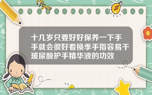 十几岁只要好好保养一下手手就会很好看换季手指容易干玻尿酸护手精华液的功效