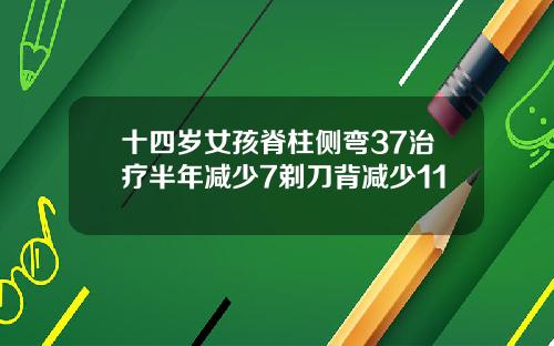 十四岁女孩脊柱侧弯37治疗半年减少7剃刀背减少11
