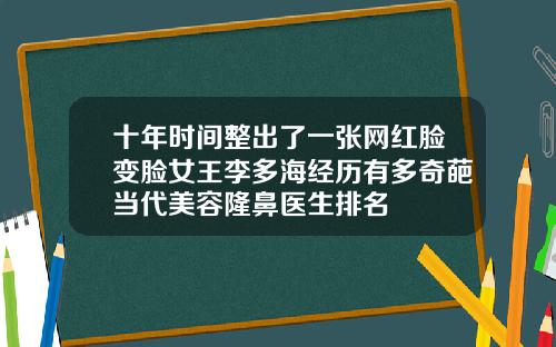 十年时间整出了一张网红脸变脸女王李多海经历有多奇葩当代美容隆鼻医生排名