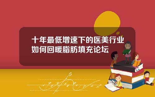 十年最低增速下的医美行业如何回暖脂肪填充论坛
