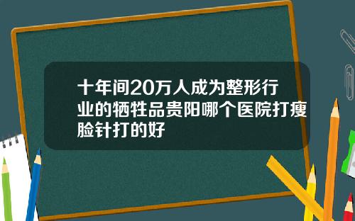 十年间20万人成为整形行业的牺牲品贵阳哪个医院打瘦脸针打的好