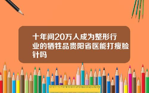 十年间20万人成为整形行业的牺牲品贵阳省医能打瘦脸针吗