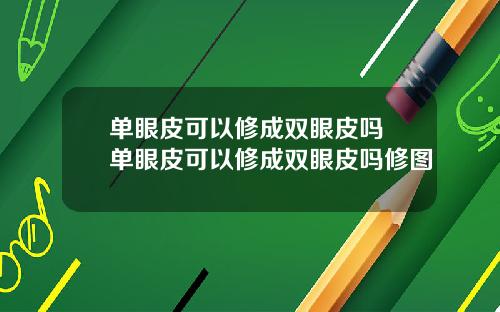 单眼皮可以修成双眼皮吗 单眼皮可以修成双眼皮吗修图