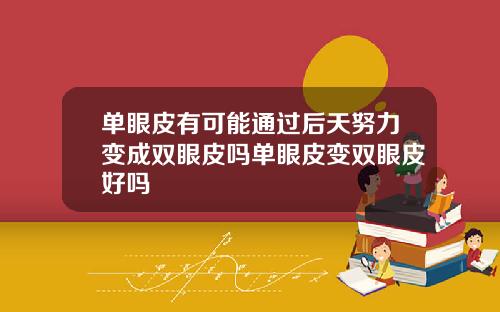 单眼皮有可能通过后天努力变成双眼皮吗单眼皮变双眼皮好吗