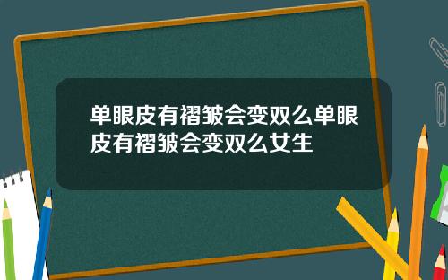 单眼皮有褶皱会变双么单眼皮有褶皱会变双么女生