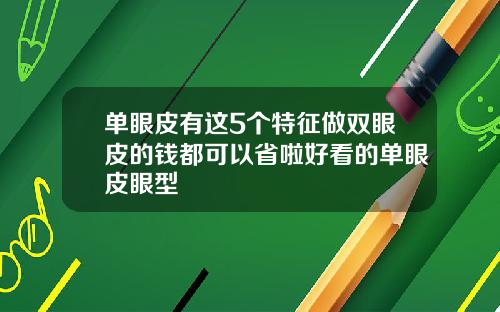 单眼皮有这5个特征做双眼皮的钱都可以省啦好看的单眼皮眼型