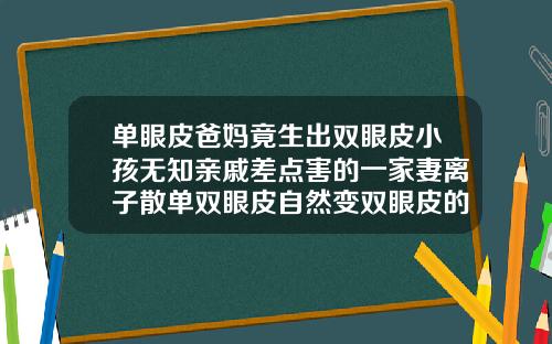 单眼皮爸妈竟生出双眼皮小孩无知亲戚差点害的一家妻离子散单双眼皮自然变双眼皮的原因