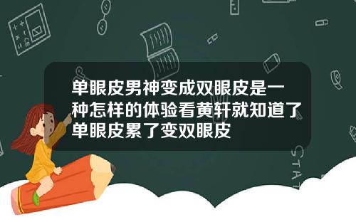 单眼皮男神变成双眼皮是一种怎样的体验看黄轩就知道了单眼皮累了变双眼皮