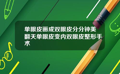 单眼皮画成双眼皮分分钟美翻天单眼皮变内双眼皮整形手术