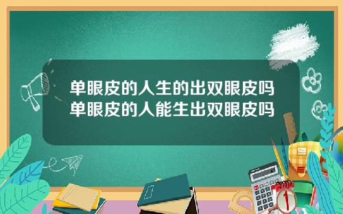 单眼皮的人生的出双眼皮吗单眼皮的人能生出双眼皮吗