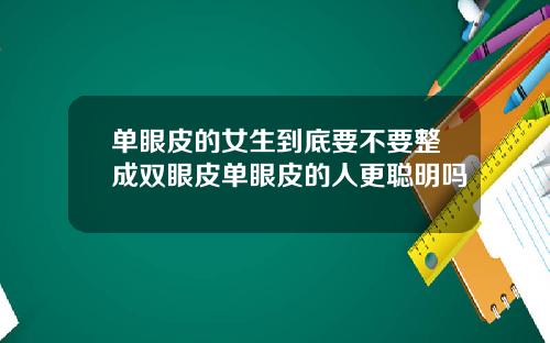 单眼皮的女生到底要不要整成双眼皮单眼皮的人更聪明吗