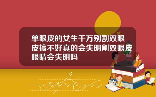 单眼皮的女生千万别割双眼皮搞不好真的会失明割双眼皮眼睛会失明吗