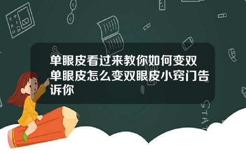 单眼皮看过来教你如何变双单眼皮怎么变双眼皮小窍门告诉你