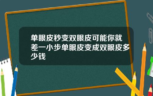 单眼皮秒变双眼皮可能你就差一小步单眼皮变成双眼皮多少钱