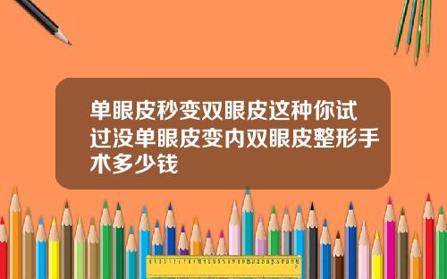 单眼皮秒变双眼皮这种你试过没单眼皮变内双眼皮整形手术多少钱