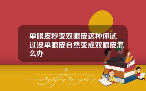 单眼皮秒变双眼皮这种你试过没单眼皮自然变成双眼皮怎么办