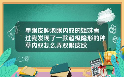 单眼皮肿泡眼内双的姐妹看过我发现了一款超级隐形的种草内双怎么弄双眼皮胶