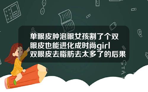 单眼皮肿泡眼女孩割了个双眼皮也能进化成时尚girl双眼皮去脂肪去太多了的后果