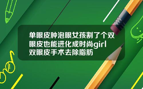 单眼皮肿泡眼女孩割了个双眼皮也能进化成时尚girl双眼皮手术去除脂肪
