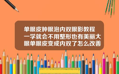 单眼皮肿眼泡内双眼影教程一学就会不用整形也有美丽大眼单眼皮变成内双了怎么改善