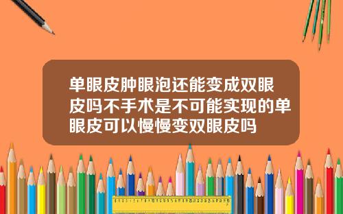 单眼皮肿眼泡还能变成双眼皮吗不手术是不可能实现的单眼皮可以慢慢变双眼皮吗