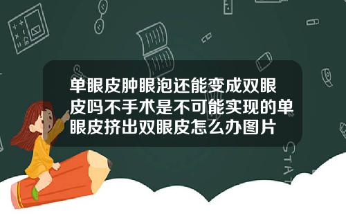 单眼皮肿眼泡还能变成双眼皮吗不手术是不可能实现的单眼皮挤出双眼皮怎么办图片