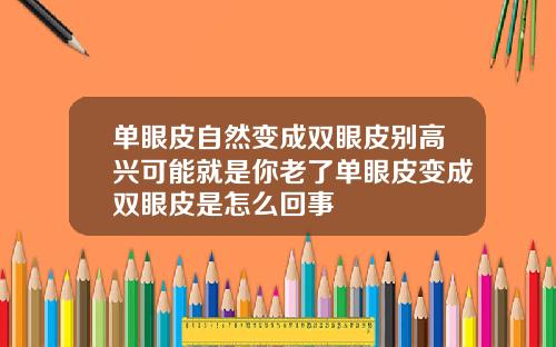 单眼皮自然变成双眼皮别高兴可能就是你老了单眼皮变成双眼皮是怎么回事