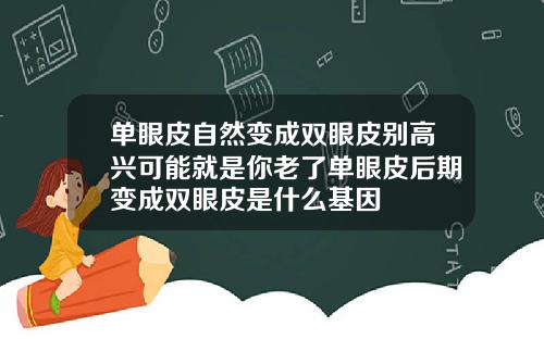 单眼皮自然变成双眼皮别高兴可能就是你老了单眼皮后期变成双眼皮是什么基因