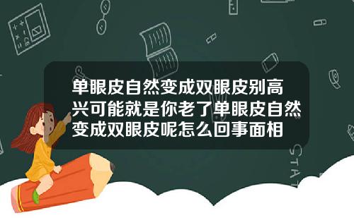 单眼皮自然变成双眼皮别高兴可能就是你老了单眼皮自然变成双眼皮呢怎么回事面相