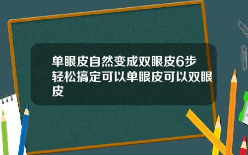 单眼皮自然变成双眼皮6步轻松搞定可以单眼皮可以双眼皮