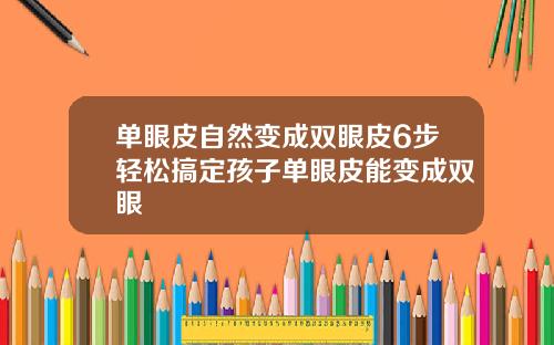 单眼皮自然变成双眼皮6步轻松搞定孩子单眼皮能变成双眼