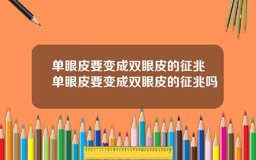 单眼皮要变成双眼皮的征兆单眼皮要变成双眼皮的征兆吗