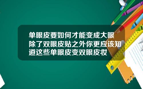 单眼皮要如何才能变成大眼除了双眼皮贴之外你更应该知道这些单眼皮变双眼皮妆