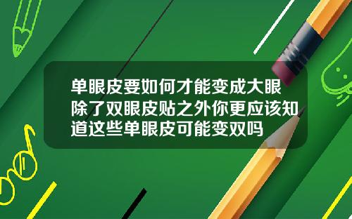 单眼皮要如何才能变成大眼除了双眼皮贴之外你更应该知道这些单眼皮可能变双吗