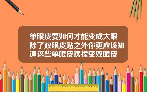单眼皮要如何才能变成大眼除了双眼皮贴之外你更应该知道这些单眼皮揉揉变双眼皮