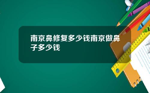 南京鼻修复多少钱南京做鼻子多少钱
