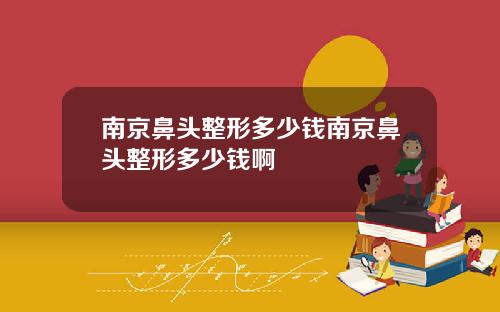 南京鼻头整形多少钱南京鼻头整形多少钱啊