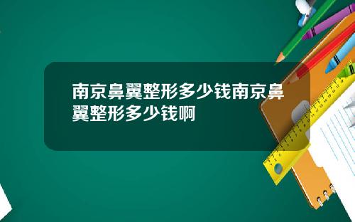 南京鼻翼整形多少钱南京鼻翼整形多少钱啊